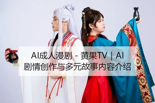 AI成人漫剧 - 黄果TV｜AI剧情创作与多元故事内容介绍
